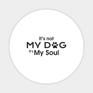 It's not MY DOG It's MY SOUL Magnet